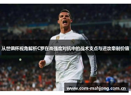 从世俱杯视角解析C罗在高强度对抗中的战术支点与进攻牵制价值 从世俱杯视角解析C罗在高强度对抗中的战术支点与进攻牵制价值