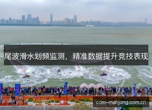 尾波滑水划频监测，精准数据提升竞技表现