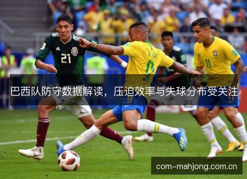 巴西队防守数据解读，压迫效率与失球分布受关注