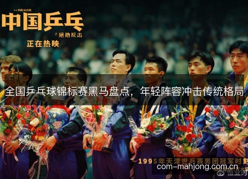 全国乒乓球锦标赛黑马盘点，年轻阵容冲击传统格局